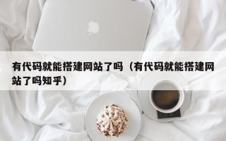 莱芜有代码就能搭建网站了吗（有代码就能搭建网站了吗知乎）