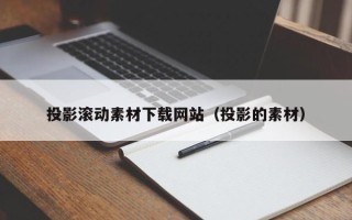 莱芜投影滚动素材下载网站（投影的素材）