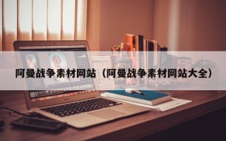 莱芜阿曼战争素材网站（阿曼战争素材网站大全）