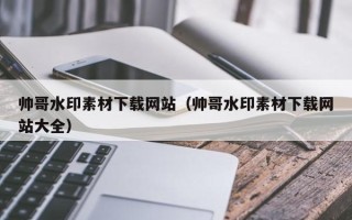 莱芜帅哥水印素材下载网站（帅哥水印素材下载网站大全）