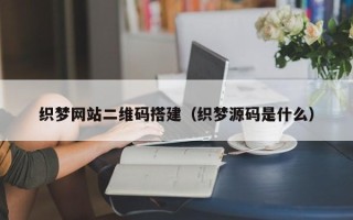 莱芜织梦网站二维码搭建（织梦源码是什么）