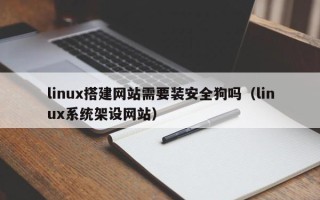 莱芜linux搭建网站需要装安全狗吗（linux系统架设网站）