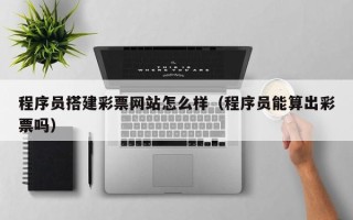 莱芜程序员搭建彩票网站怎么样（程序员能算出彩票吗）