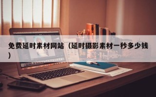 莱芜免费延时素材网站（延时摄影素材一秒多少钱）
