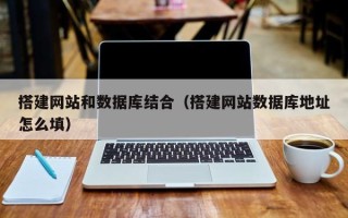 莱芜搭建网站和数据库结合（搭建网站数据库地址怎么填）
