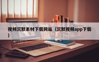 莱芜视频沉默素材下载网站（沉默视频app下载）
