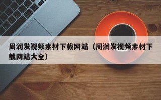 莱芜周润发视频素材下载网站（周润发视频素材下载网站大全）