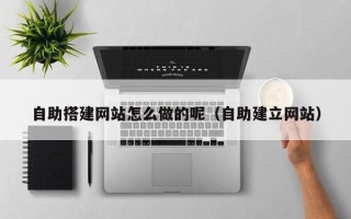 莱芜自助搭建网站怎么做的呢（自助建立网站）