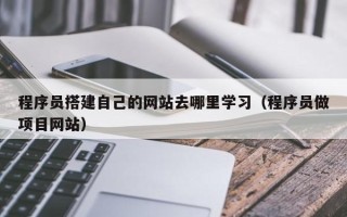 莱芜程序员搭建自己的网站去哪里学习（程序员做项目网站）