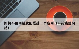 莱芜如何不用网站就能搭建一个应用（不花钱建网站）