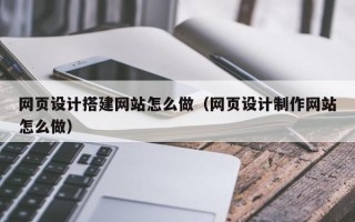莱芜网页设计搭建网站怎么做（网页设计制作网站怎么做）